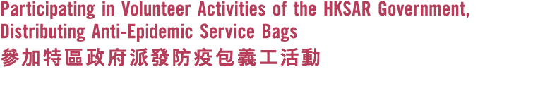 Participating in Volunteer Activities of the HKSAR Government, Distributing Anti-Epidemic Service Bags                 