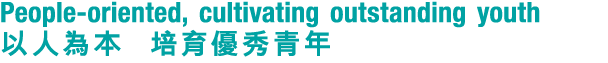 People oriented, cultivating outstanding youth 以人為本 培育優秀青年