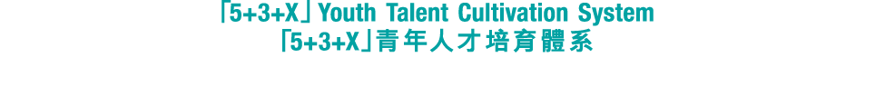 「5+3+X」Youth Talent Cultivation System 「5+3+X」青年人才培育體系 