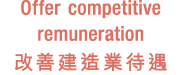 Offer competitive remuneration 改善建造業待遇