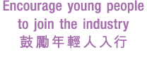 Encourage young people to join the industry 鼓勵年輕人入行