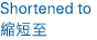 Shortened to 縮短至