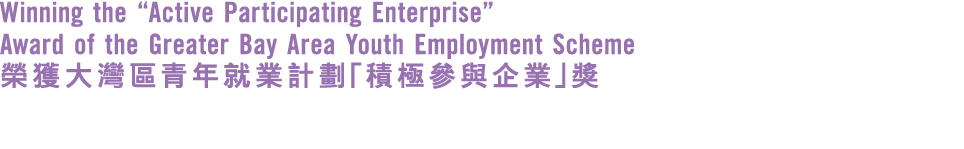 Winning the “Active Participating Enterprise” Award of the Greater Bay Area Youth Employment Scheme 榮獲大灣區青年就業計劃「積極參與企...