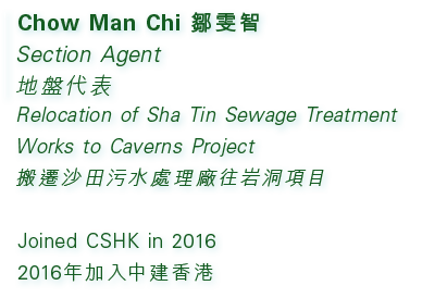 Chow Man Chi 鄒雯智 Section Agent 地盤代表 Relocation of Sha Tin Sewage Treatment Works to Caverns Project 搬遷沙田污水處理廠往岩洞項目 Jo...