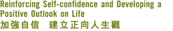 Reinforcing Self confidence and Developing a Positive Outlook on Life 加強自信 建立正向人生觀