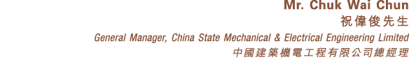 Mr. Chuk Wai Chun 祝偉俊先生 General Manager, China State Mechanical & Electrical Engineering Limited 中國建築機電工程有限公司總經理