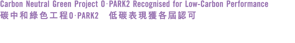 Carbon Neutral Green Project OPARK2 Recognised for Low Carbon Performance 碳中和綠色工程OPARK2 低碳表現獲各屆認可