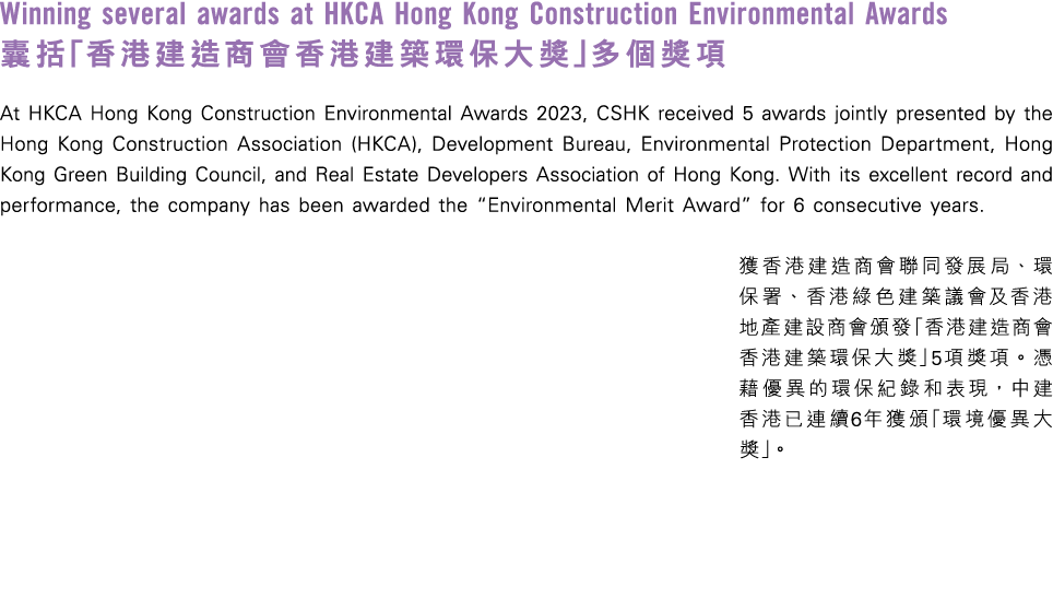 Winning several awards at HKCA Hong Kong Construction Environmental Awards 囊括「香港建造商會香港建築環保大獎」多個獎項 At HKCA Hong Kong C...