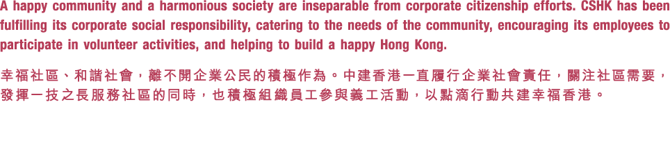 A happy community and a harmonious society are inseparable from corporate citizenship efforts. CSHK has been fulfilli...