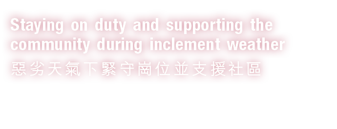 Staying on duty and supporting the community during inclement weather 惡劣天氣下緊守崗位並支援社區