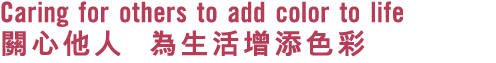 Caring for others to add color to life 關心他人 為生活增添色彩 