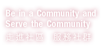 Be in a Community and Serve the Community 走進社區 服務社群