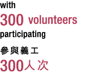 with 300 volunteers participating 參與義工 300人次