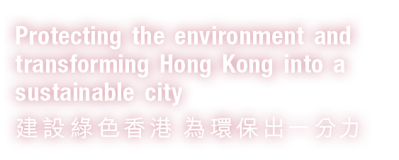 Protecting the environment and transforming Hong Kong into a sustainable city 建設綠色香港 為環保出一分力