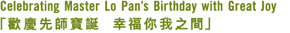 Celebrating Master Lo Pan’s Birthday with Great Joy 「歡慶先師寶誕 幸福你我之間」