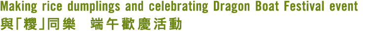 Making rice dumplings and celebrating Dragon Boat Festival event 與「糭」同樂 端午歡慶活動 