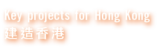 Key projects for Hong Kong 建造香港