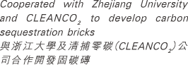 Cooperated with Zhejiang University and CLEANCO2 to develop carbon sequestration bricks 與浙江大學及清捕零碳（CLEANCO2）公司合作開發固碳磚
