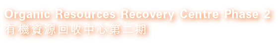 Organic Resources Recovery Centre Phase 2 有機資源回收中心第二期