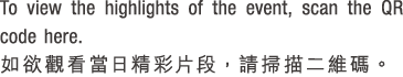 To view the highlights of the event, scan the QR code here. 如欲觀看當日精彩片段，請掃描二維碼。