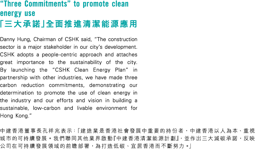 “Three Commitments” to promote clean energy use 「三大承諾」全面推進清潔能源應用 Danny Hung, Chairman of CSHK said, “The construction...