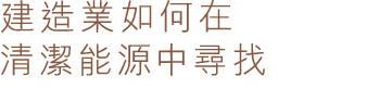 建造業如何在 清潔能源中尋找