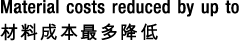 Material costs reduced by up to 材料成本最多降低