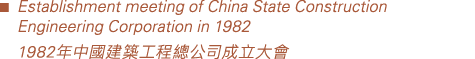 ￼ Establishment meeting of China State Construction Engineering Corporation in 1982 1982年中國建築工程總公司成立大會