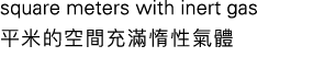 square meters with inert gas 平米的空間充滿惰性氣體
