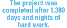 The project was completed after 1,380 days and nights of hard work.