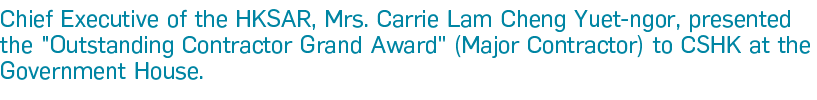 Chief Executive of the HKSAR, Mrs  Carrie Lam Cheng Yuet-ngor, presented the   Outstanding Contractor Grand Award   (   