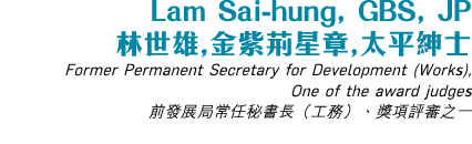 Lam Sai-hung, GBS, JP    ,     ,     Former Permanent Secretary for Development (Works), One of the award judges        
